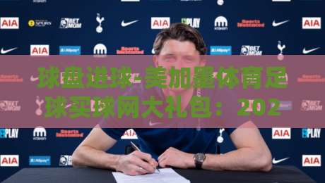 球盘进球-美加墨体育足球买球网大礼包：2026年世界杯开赛前必看攻略