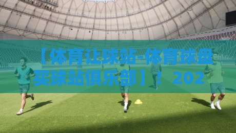 【体育让球站-体育球盘买球站俱乐部】！2026赛季让球盘战术复盘与俱乐部玩家口碑实录