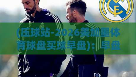 (压球站-2026美加墨体育球盘买球早盘)：早盘策略与实战心得【压球站-2026美加墨体育球盘买球早盘】