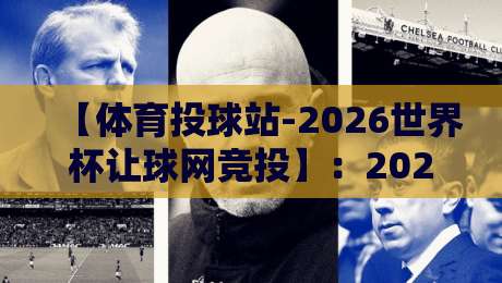 【体育投球站-2026世界杯让球网竞投】：2026年世界杯让球玩法全解析与投注策略