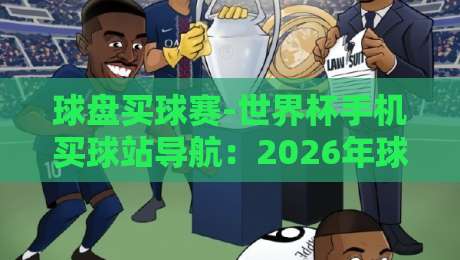球盘买球赛-世界杯手机买球站导航：2026年球迷必备的观赛与投注指南