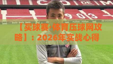 【买球赛·体育压球网攻略】: 2026年实战心得与避坑指南