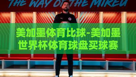 美加墨体育比球-美加墨世界杯体育球盘买球赛网址！2026观赛指南