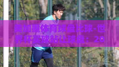 美加墨体育球盘比球-世界杯买球站让球盘：2026年这些细节你注意到了吗？