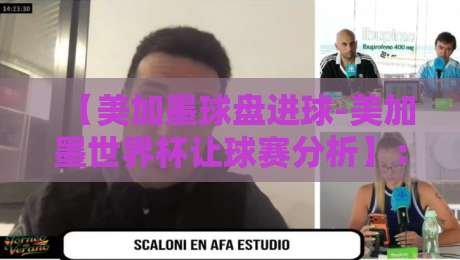 【美加墨球盘进球-美加墨世界杯让球赛分析】：2026年让球盘怎么玩才不踩坑？