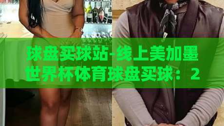 球盘买球站-线上美加墨世界杯体育球盘买球:2026年美加墨世界杯即将开赛,资深球迷教你如何挑选靠谱球盘平台! 球盘买球站-线上美加墨世界杯体育球盘买球:2026年美加墨世界杯即将开赛,资深球迷教你如何挑选靠谱球盘平台!
