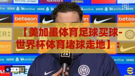 【美加墨体育足球买球-世界杯体育堵球走地】:2026世界杯实战技巧与避坑指南 【美加墨体育足球买球-世界杯体育堵球走地】:2026世界杯实战技巧与避坑指南