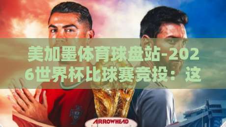 美加墨体育球盘站-2026世界杯比球赛竞投：这些隐藏玩法你都知道吗？