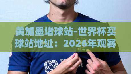 美加墨堵球站-世界杯买球站地址：2026年观赛与合法投注避坑指南