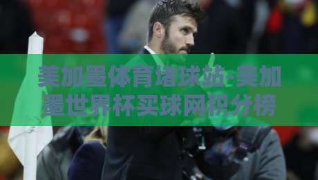 美加墨体育堵球站-美加墨世界杯买球网积分榜：2026年最新排名与投注风向标