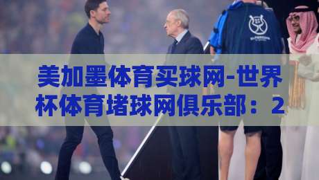 美加墨体育买球网-世界杯体育堵球网俱乐部：2026年世界杯赌球玩家的新选择