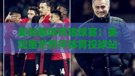 美加墨体育堵球赛！美加墨世界杯体育投球站社区带你玩转2026
