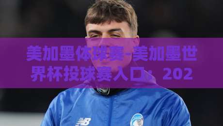 美加墨体球赛-美加墨世界杯投球赛入口：2026观赛与投注终极指南