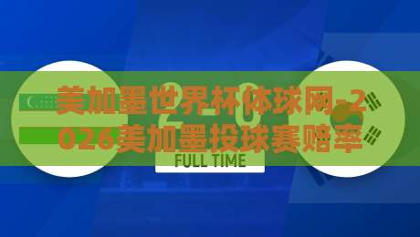 美加墨世界杯体球网-2026美加墨投球赛赔率：想赢钱？先看看这些门道
